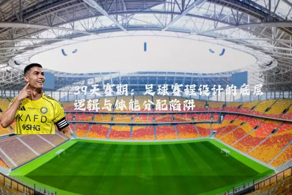 39天赛期:足球赛程设计的底层逻辑与体能分配陷阱