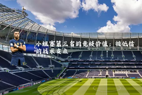 小组赛第三名的竞技价值:被低估的战术支点