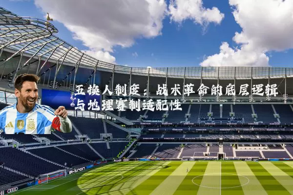 五换人制度:战术革命的底层逻辑与地理赛制适配性