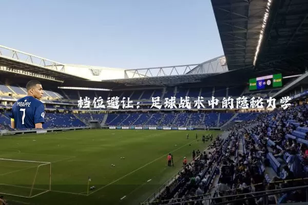 档位避让:足球战术中的隐秘力学
