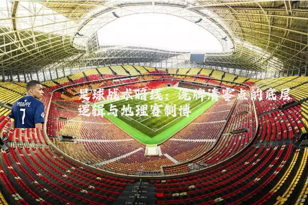 足球战术暗线:洗牌清零点的底层逻辑与地理赛制博弈