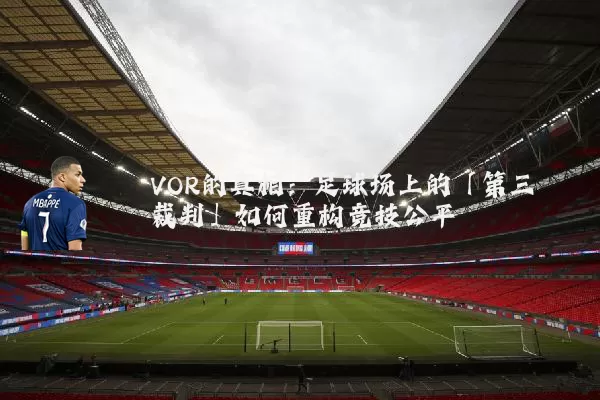 VOR的真相:足球场上的「第三裁判」如何重构竞技公平