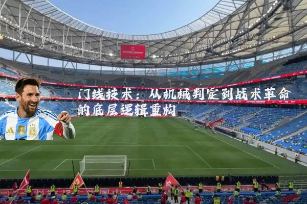 门线技术:从机械判定到战术革命的底层逻辑重构