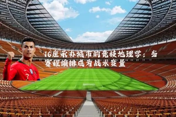 16座承办城市的竞技地理学:当赛程编排成为战术变量