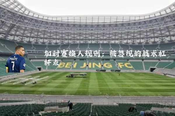 加时赛换人规则:被忽视的战术杠杆点