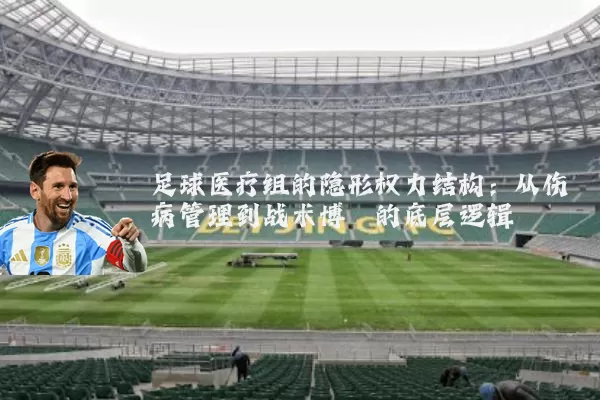 足球医疗组的隐形权力结构:从伤病管理到战术博弈的底层逻辑