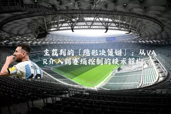 主裁判的「隐形决策链」:从VAR介入到赛场控制的技术解构