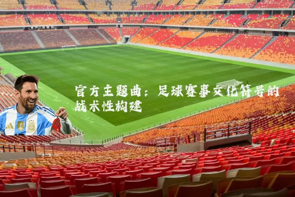 官方主题曲：足球赛事文化符号的战术性构建
