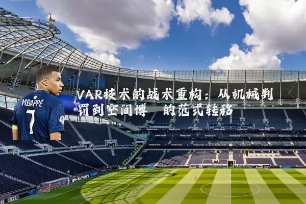 VAR技术的战术重构:从机械判罚到空间博弈的范式转移