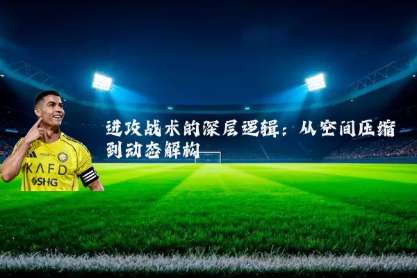 进攻战术的深层逻辑:从空间压缩到动态解构