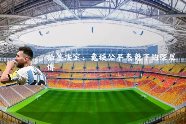 抽签决定：竞技公平表象下的深层博弈