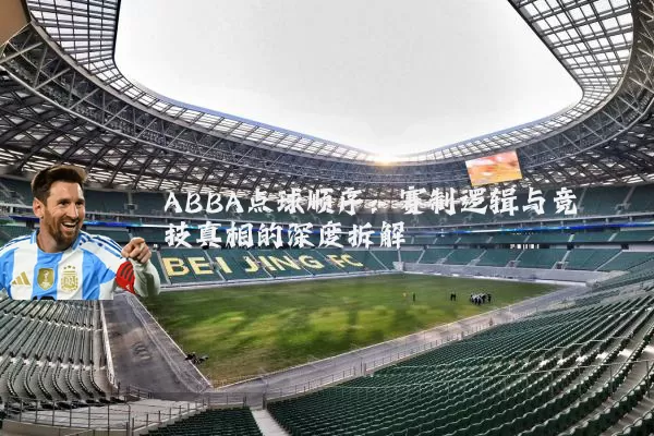 ABBA点球顺序:赛制逻辑与竞技真相的深度拆解