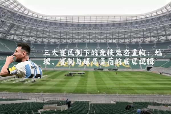 三大赛区制下的竞技生态重构：地理、赛制与球员负荷的底层逻辑