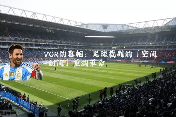 VOR的真相:足球裁判的「空间-时间」重构革命